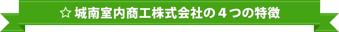 城南室内商工株式会社の4つの特徴